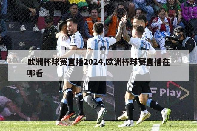 欧洲杯球赛直播2024,欧洲杯球赛直播在哪看