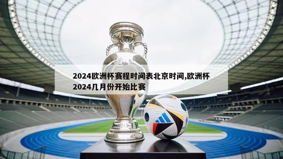 2024欧洲杯赛程时间表北京时间,欧洲杯2024几月份开始比赛