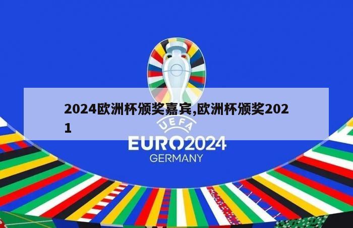 2024欧洲杯颁奖嘉宾,欧洲杯颁奖2021