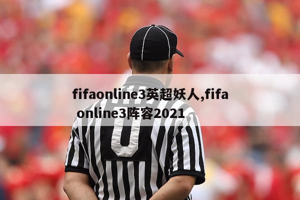 fifaonline3英超妖人,fifa online3阵容2021
