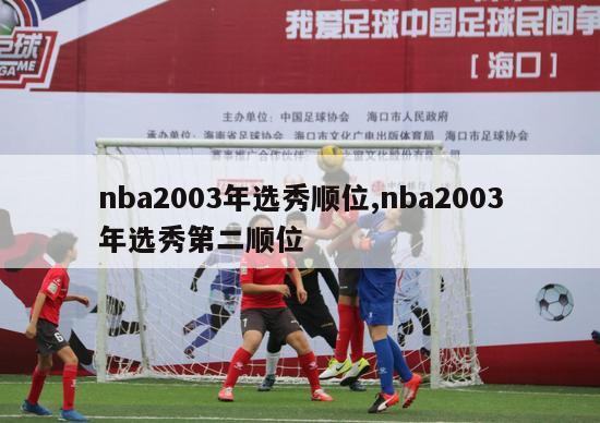 nba2003年选秀顺位,nba2003年选秀第二顺位