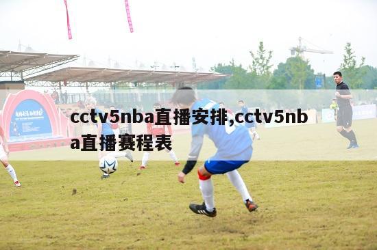 cctv5nba直播安排,cctv5nba直播赛程表