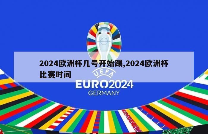 2024欧洲杯几号开始踢,2024欧洲杯比赛时间