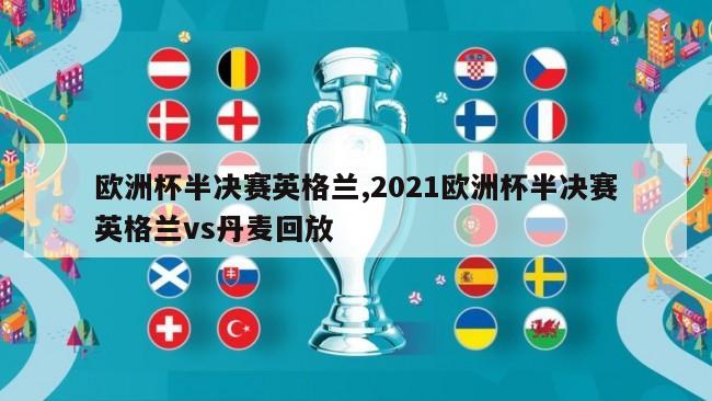欧洲杯半决赛英格兰,2021欧洲杯半决赛英格兰vs丹麦回放