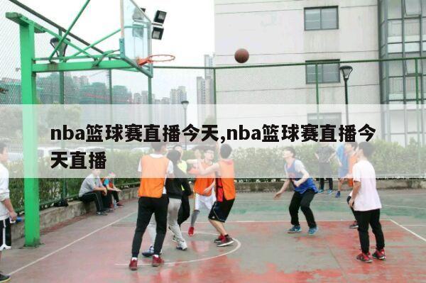 nba篮球赛直播今天,nba篮球赛直播今天直播