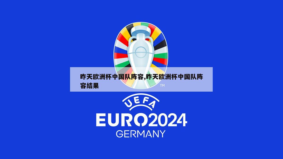 昨天欧洲杯中国队阵容,昨天欧洲杯中国队阵容结果