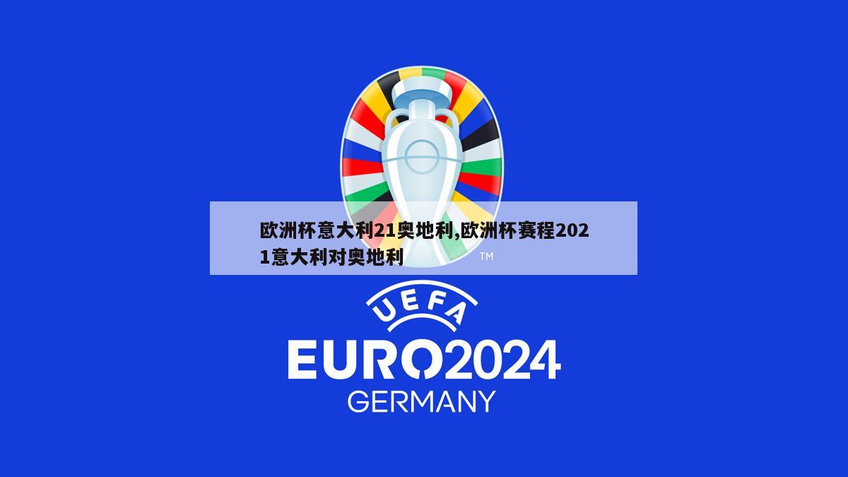 欧洲杯意大利21奥地利,欧洲杯赛程2021意大利对奥地利